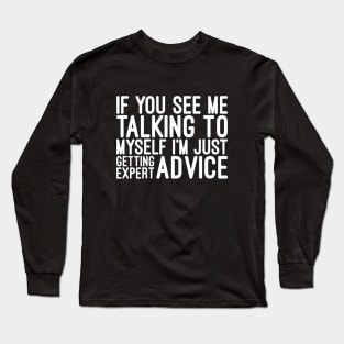 If You See Me Talking To Myself I'm Just Getting Expert Advice - Funny Sayings Long Sleeve T-Shirt